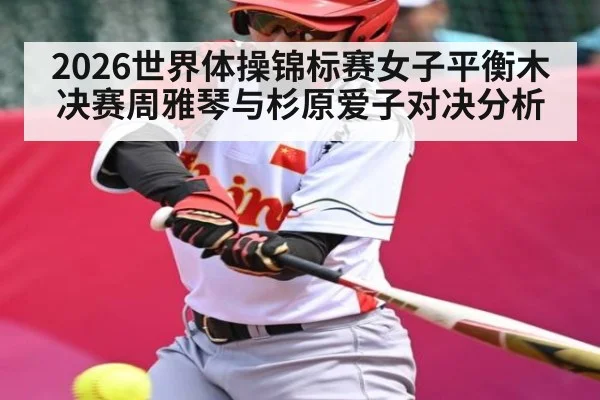 2026世界体操锦标赛女子平衡木决赛周雅琴与杉原爱子对决分析
