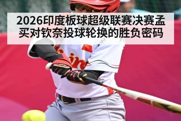 2026印度板球超级联赛决赛孟买对钦奈投球轮换的胜负密码